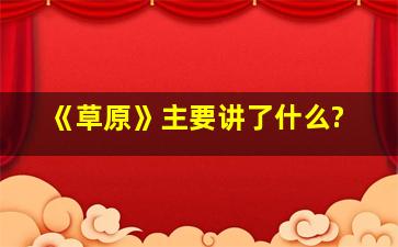 《草原》主要讲了什么?