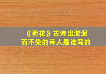 《荷花》古诗出淤泥而不染的诗人是谁写的