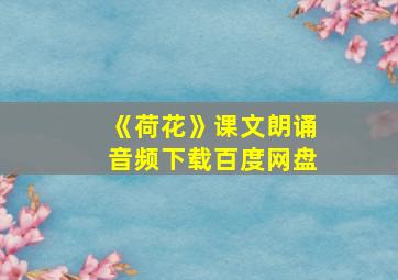 《荷花》课文朗诵音频下载百度网盘