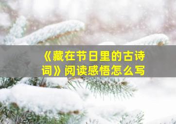 《藏在节日里的古诗词》阅读感悟怎么写