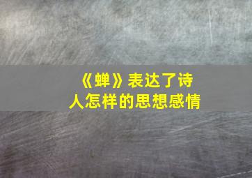 《蝉》表达了诗人怎样的思想感情