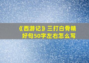 《西游记》三打白骨精好句50字左右怎么写