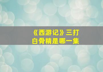 《西游记》三打白骨精是哪一集