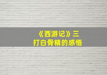 《西游记》三打白骨精的感悟