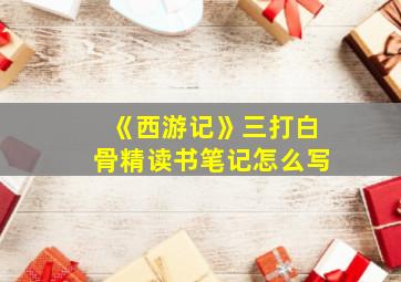 《西游记》三打白骨精读书笔记怎么写