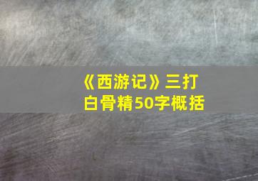 《西游记》三打白骨精50字概括