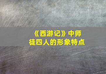 《西游记》中师徒四人的形象特点