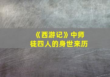 《西游记》中师徒四人的身世来历