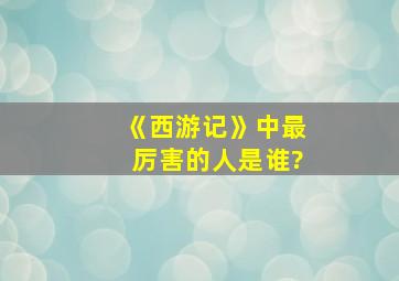 《西游记》中最厉害的人是谁?