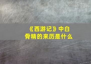 《西游记》中白骨精的来历是什么