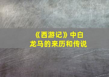 《西游记》中白龙马的来历和传说