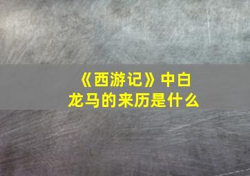 《西游记》中白龙马的来历是什么