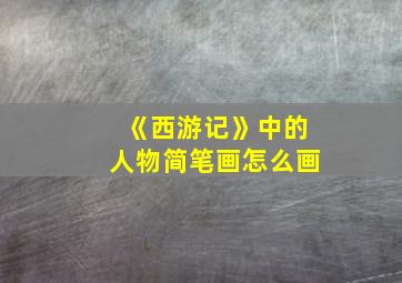 《西游记》中的人物简笔画怎么画