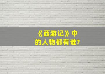 《西游记》中的人物都有谁?