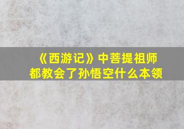 《西游记》中菩提祖师都教会了孙悟空什么本领