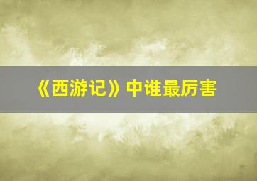 《西游记》中谁最厉害