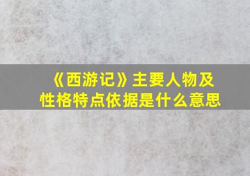 《西游记》主要人物及性格特点依据是什么意思