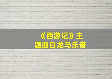 《西游记》主题曲白龙马乐谱