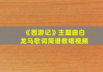 《西游记》主题曲白龙马歌词简谱教唱视频