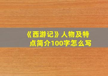 《西游记》人物及特点简介100字怎么写