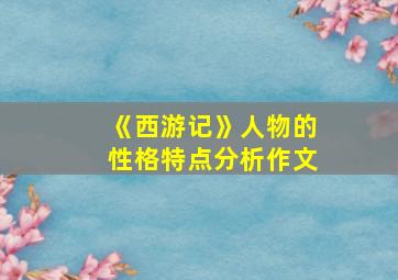 《西游记》人物的性格特点分析作文