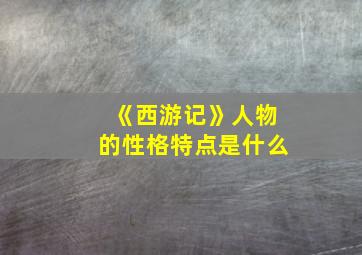 《西游记》人物的性格特点是什么