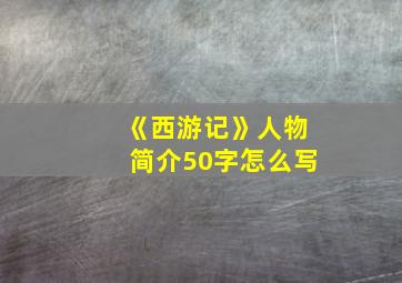 《西游记》人物简介50字怎么写