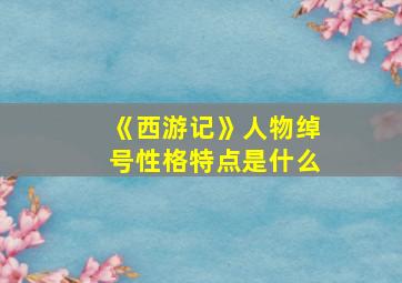 《西游记》人物绰号性格特点是什么