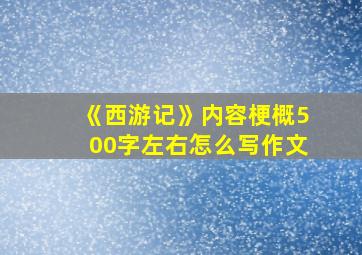 《西游记》内容梗概500字左右怎么写作文