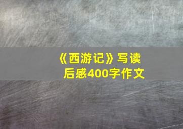 《西游记》写读后感400字作文