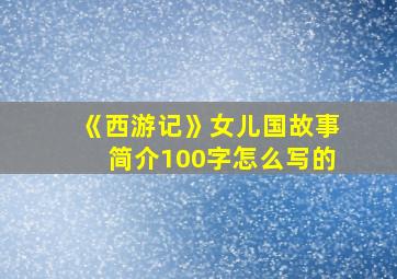 《西游记》女儿国故事简介100字怎么写的