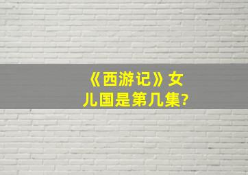 《西游记》女儿国是第几集?