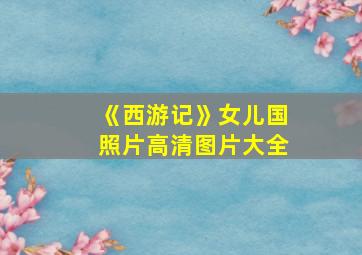 《西游记》女儿国照片高清图片大全