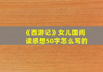 《西游记》女儿国阅读感想50字怎么写的