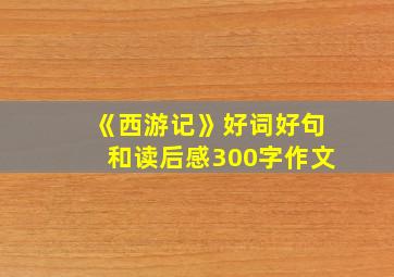 《西游记》好词好句和读后感300字作文