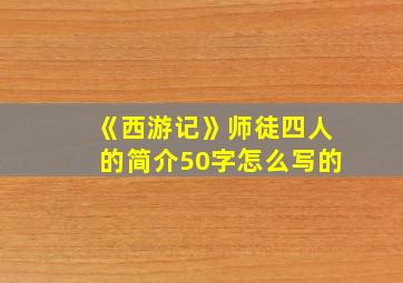 《西游记》师徒四人的简介50字怎么写的