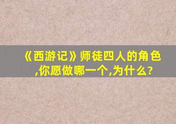 《西游记》师徒四人的角色,你愿做哪一个,为什么?