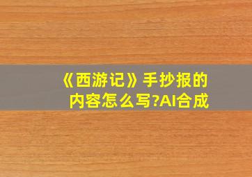 《西游记》手抄报的内容怎么写?AI合成