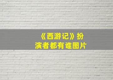 《西游记》扮演者都有谁图片