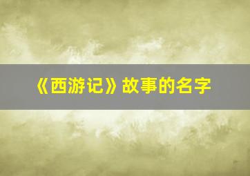 《西游记》故事的名字