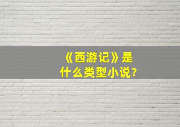 《西游记》是什么类型小说?