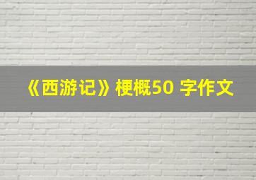 《西游记》梗概50 字作文