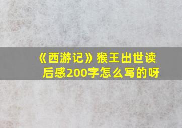 《西游记》猴王出世读后感200字怎么写的呀