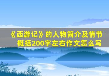 《西游记》的人物简介及情节概括200字左右作文怎么写