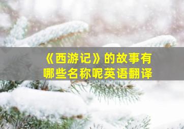 《西游记》的故事有哪些名称呢英语翻译