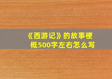 《西游记》的故事梗概500字左右怎么写