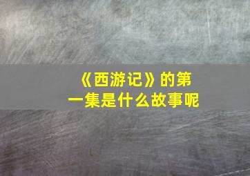 《西游记》的第一集是什么故事呢