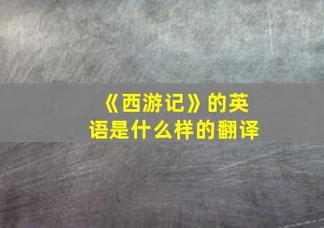 《西游记》的英语是什么样的翻译