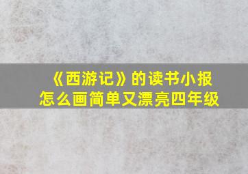 《西游记》的读书小报怎么画简单又漂亮四年级