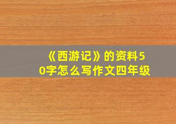 《西游记》的资料50字怎么写作文四年级